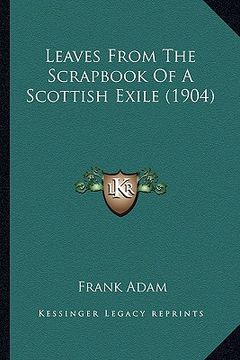 portada leaves from the scrapbook of a scottish exile (1904) (in English)