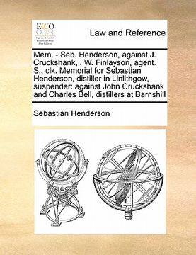 portada mem. - seb. henderson, against j. cruckshank, . w. finlayson, agent. s., clk. memorial for sebastian henderson, distiller in linlithgow, suspender: ag (en Inglés)