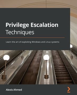 portada Privilege Escalation Techniques: Learn the art of exploiting Windows and Linux systems (en Inglés)
