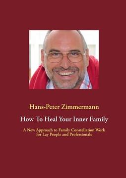 portada How To Heal Your Inner Family: A New Approach to Family Constellation Work for Lay People and Professionals (en Inglés)