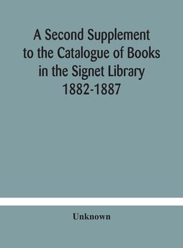 portada A Second Supplement to the Catalogue of Books in the Signet Library 1882-1887 with A Subject Index to the Whole Catalogue (en Inglés)