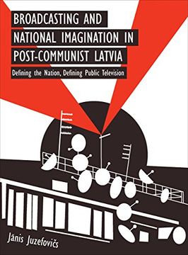 portada Broadcasting and National Imagination in Post-Communist Latvia: Defining the Nation, Defining Public Television