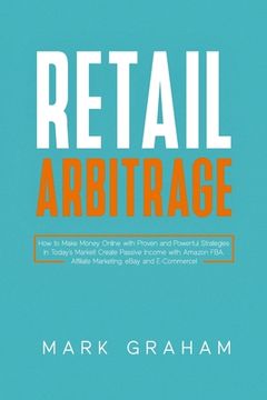portada Retail Arbitrage: How to Make Money Online with Proven and Powerful Strategies in Today's Market! Create Passive Income with Amazon FBA, (en Inglés)