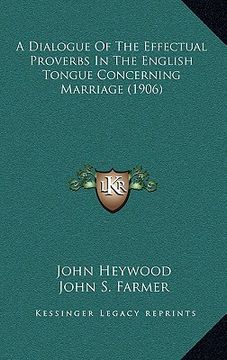 portada a dialogue of the effectual proverbs in the english tongue concerning marriage (1906) (en Inglés)