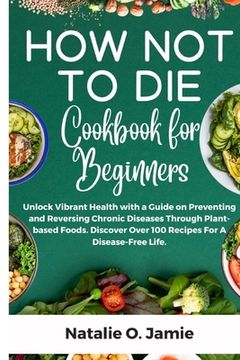 portada How Not To Die Cookbook For Beginners: Unlock vibrant health with a guide on preventing and reversing chronic diseases through plant-based foods. Disc
