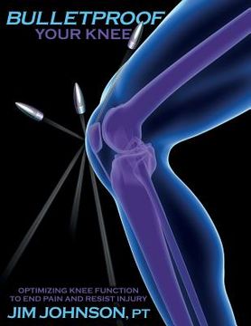 portada Bulletproof Your Knee: Optimizing Knee Function to End Pain and Resist Injury (en Inglés)