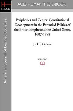 portada peripheries and center: constitutional development in the extended polities of the british empire and the united states, 1607-1788 (in English)