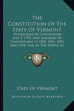 portada the constitution of the state of vermont: established by convention july 9, 1793, and amended by conventions in 1828, 1836, 1850, and 1870, and by the (en Inglés)