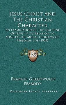 portada jesus christ and the christian character: an examination of the teaching of jesus in its relation to some of the moral problems of personal life (1905