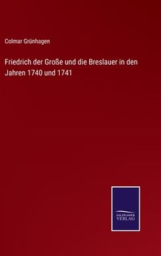 portada Friedrich der Große und die Breslauer in den Jahren 1740 und 1741 (en Alemán)