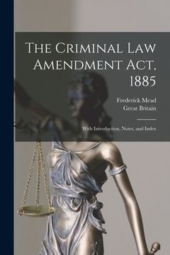 portada The Criminal Law Amendment Act, 1885: With Introduction, Notes, and Index