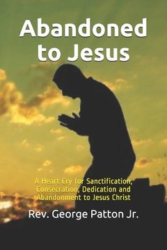 portada Abandoned to Jesus: A Heart Cry for Sanctification, Consecration, Dedication and Abandonment to Jesus Christ (en Inglés)