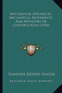 portada mechanical appliances, mechanical movements, and novelties of construction (1910) (en Inglés)