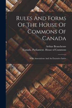 portada Rules And Forms Of The House Of Commons Of Canada: With Annotations And An Extensive Index