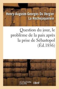 portada Question Du Jour, Le Problème de la Paix Après La Prise de Sébastopol (en Francés)