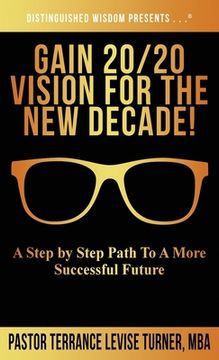 portada Gain 20/20 Vision For The New Decade!: A Step By Step Path To A More Successful Future (en Inglés)
