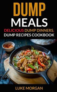 portada Dump Meals: Delicious Dump Dinners, Dump Recipes Cookbook (en Inglés)