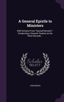 portada A General Epistle to Ministers: With Extracts From "Sacred Remains" Comprising a General Treatise on the Three Records ... (in English)