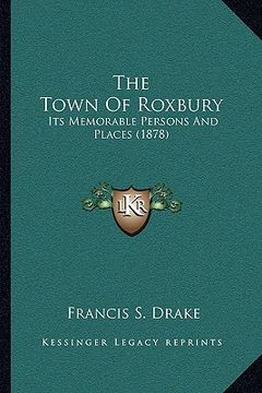 portada the town of roxbury: its memorable persons and places (1878) (en Inglés)