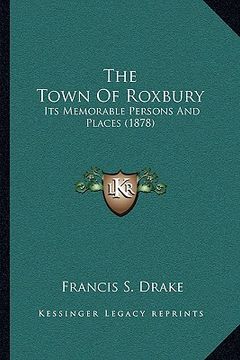 portada the town of roxbury: its memorable persons and places (1878) (in English)