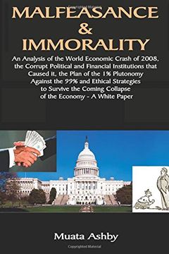 portada MALFEASANCE & IMMORALITY: An Analysis of the World Economic Crash of 2008,  the Corrupt Political and Financial Institutions that  Caused it, the Plan of the 1% Plutonomy  Against the 99%