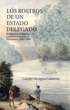 portada ROSTROS DE UN ESTADO DELEGADO RELIGIOSOS INDIGENAS Y COMERCIANTES EN EL PUTUMAYO 1845-1904, LOS (in Spanish)