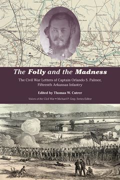 portada The Folly and the Madness: The Civil War Letters of Captain Orlando S. Palmer, Fifteenth Arkansas Infantry (en Inglés)