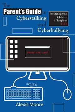 portada The Parent's Guide to Cyberstalking and Cyberbullying: Protecting your Children is Simple as 1-2-3 (en Inglés)