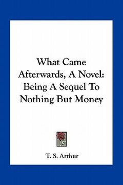 portada what came afterwards, a novel: being a sequel to nothing but money (in English)