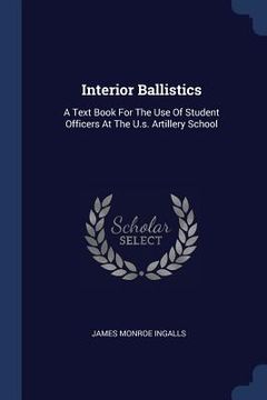 portada Interior Ballistics: A Text Book For The Use Of Student Officers At The U.s. Artillery School (en Inglés)