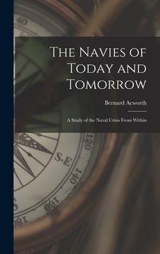 portada The Navies of Today and Tomorrow; a Study of the Naval Crisis From Within (en Inglés)