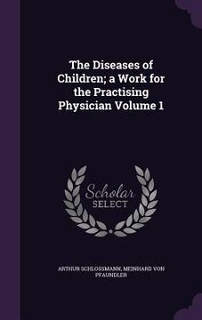 portada The Diseases of Children; a Work for the Practising Physician Volume 1 (en Inglés)