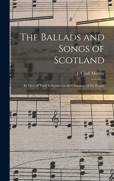 portada The Ballads and Songs of Scotland [microform]: in View of Their Influence on the Character of the People