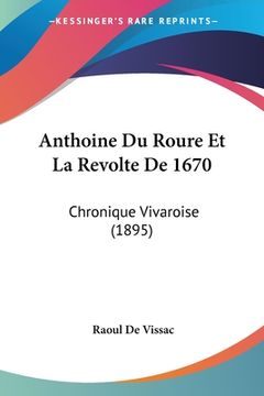 portada Anthoine Du Roure Et La Revolte De 1670: Chronique Vivaroise (1895) (en Francés)