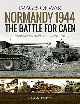portada Normandy 1944: The Battle for Caen: Rare Photographs From Wartime Archives (Images of War) 
