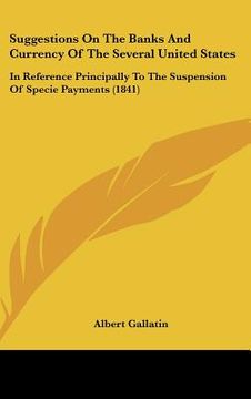 portada suggestions on the banks and currency of the several united states: in reference principally to the suspension of specie payments (1841) (en Inglés)