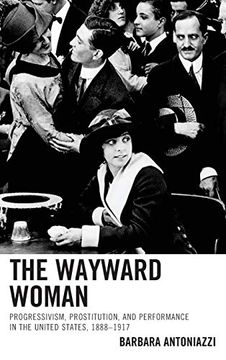 portada The Wayward Woman: Progressivism, Prostitution, and Performance in the United States, 1888-1917 (en Inglés)