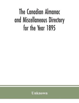 portada The Canadian almanac and Miscellaneous Directory for the Year 1895; Being the Third After leap year. Containing full and authentic Commercial, Statist (en Inglés)