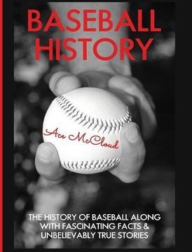 portada Baseball History: The History of Baseball Along With Fascinating Facts & Unbelievably True Stories (The Best of Baseball History Stories Games)