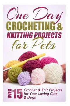 portada One Day Crocheting & Knitting Projects for Pets: Over 15 Crochet & Knit Projects for Your Loving Cats & Dogs (in English)