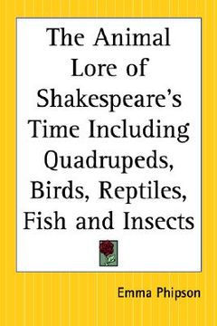 portada the animal lore of shakespeare's time including quadrupeds, birds, reptiles, fish and insects (en Inglés)