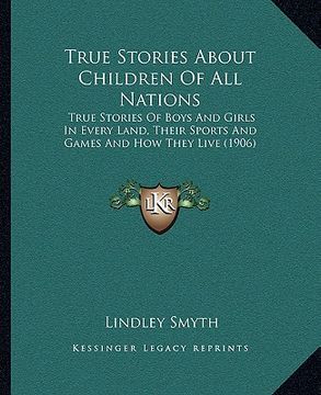 portada true stories about children of all nations: true stories of boys and girls in every land, their sports atrue stories of boys and girls in every land, (in English)