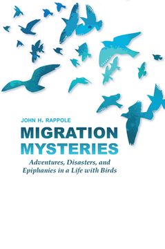 portada Migration Mysteries: Adventures, Disasters, and Epiphanies in a Life with Birds (in English)