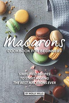 portada Macarons Cookbook for Beginners: Simplified Recipes to Start Making the Best Macarons Ever (en Inglés)