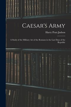 portada Caesar's Army; a Study of the Military art of the Romans in the Last Days of the Republic