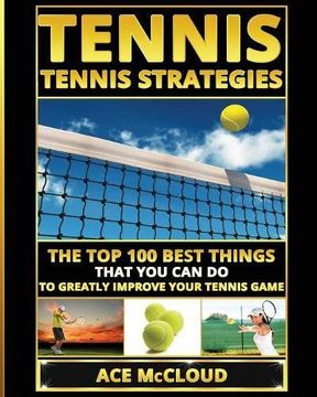 portada Tennis: Tennis Strategies: The Top 100 Best Things That You Can Do To Greatly Improve Your Tennis Game