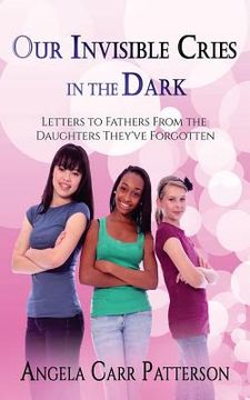 portada Our Invisible Cries in the Dark: Letters to Fathers From The Daughters They've Forgotten (in English)