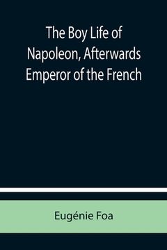 portada The Boy Life of Napoleon, Afterwards Emperor of the French (en Inglés)
