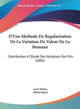 portada D'Une Methode De Regularisation De La Variation De Valeur De La Monnaie: Contribution A L'Etude Des Variations Des Prix (1885) (in French)