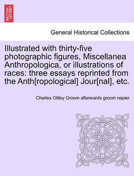 portada illustrated with thirty-five photographic figures, miscellanea anthropologica, or illustrations of races: three essays reprinted from the anth[ropolog (en Inglés)